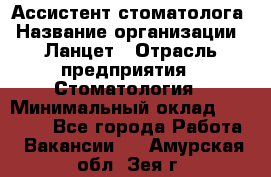 Ассистент стоматолога › Название организации ­ Ланцет › Отрасль предприятия ­ Стоматология › Минимальный оклад ­ 45 000 - Все города Работа » Вакансии   . Амурская обл.,Зея г.